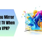 How Do You Mirror to a Smart TV When Using a VPN?